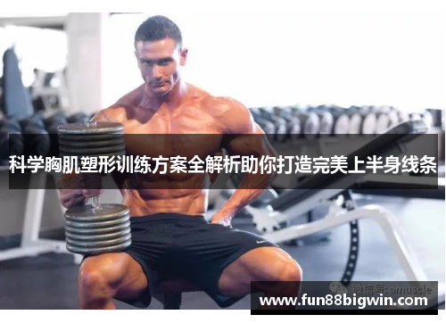 科学胸肌塑形训练方案全解析助你打造完美上半身线条